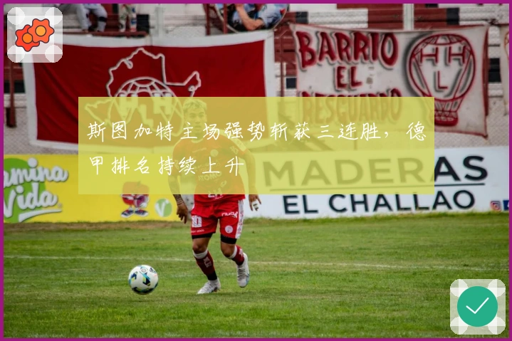 斯图加特主场强势斩获三连胜，德甲排名持续上升