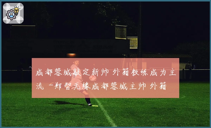 成都蓉城敲定新帅 外籍教练成为主流 -郑智无缘成都蓉城主帅 外籍教练仍是首选