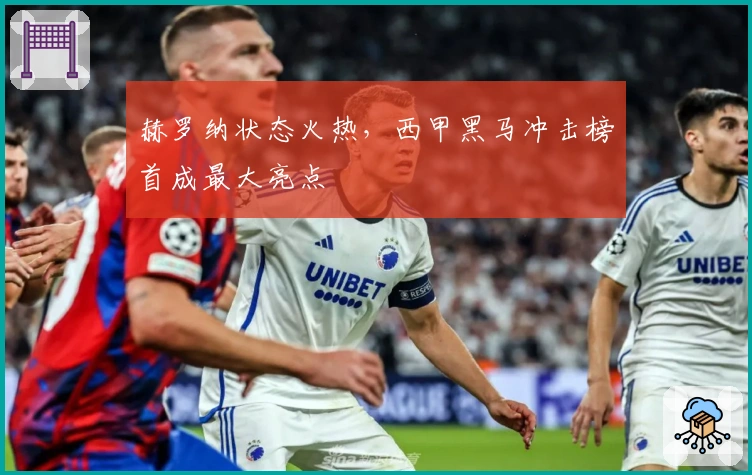 赫罗纳状态火热,西甲黑马冲击榜首成最大亮点