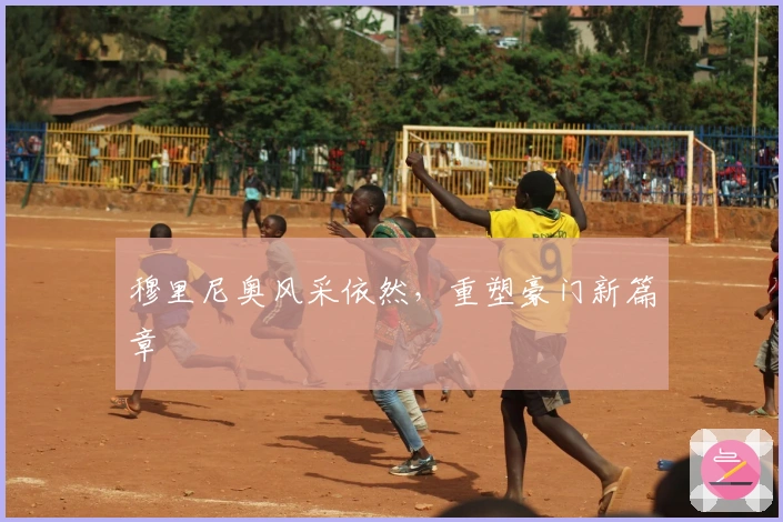 穆里尼奥风采依然，重塑豪门新篇章