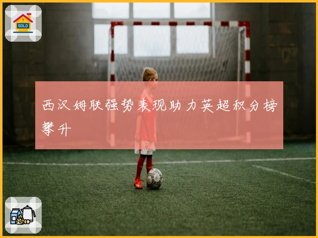 西汉姆联强势表现助力英超积分榜攀升