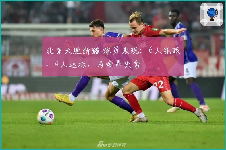 北京大胜新疆 球员表现：6人亮眼，4人达标，马帝昂失常