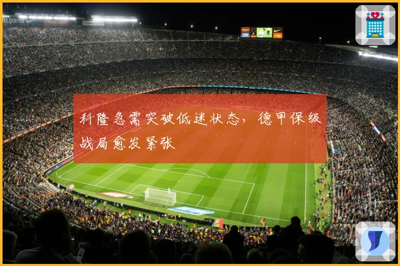 科隆急需突破低迷状态,德甲保级战局愈发紧张