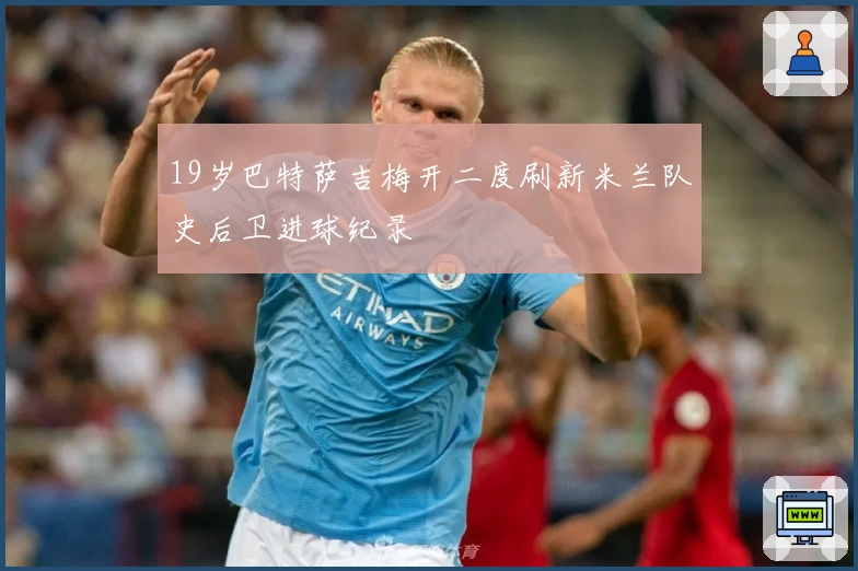 19岁巴特萨吉梅开二度刷新米兰队史后卫进球纪录