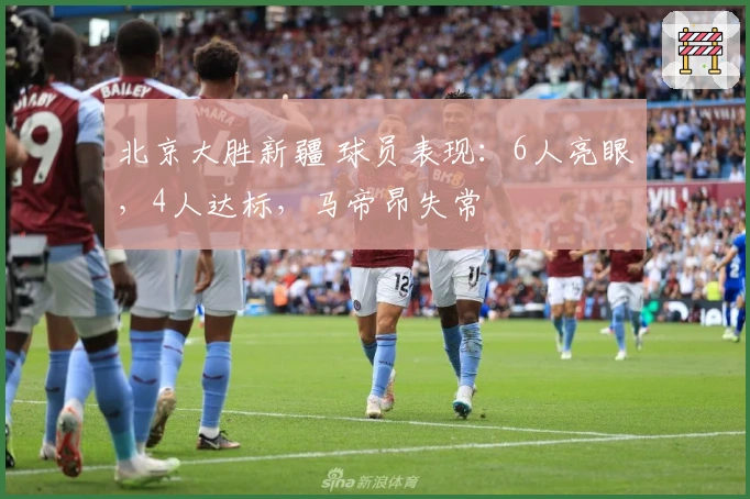 北京大胜新疆 球员表现：6人亮眼，4人达标，马帝昂失常