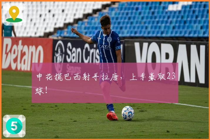 申花揽巴西射手拉唐，上季豪取23球！