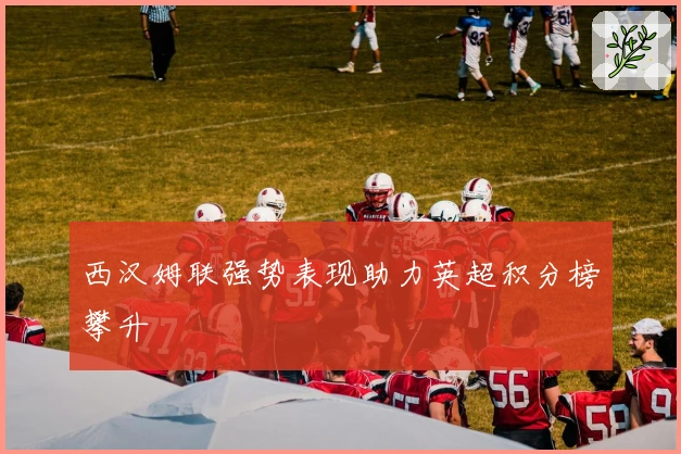 西汉姆联强势表现助力英超积分榜攀升