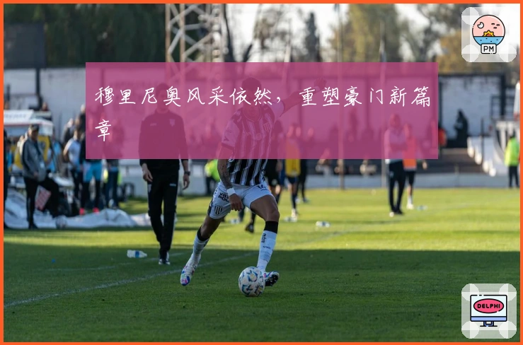 穆里尼奥风采依然，重塑豪门新篇章