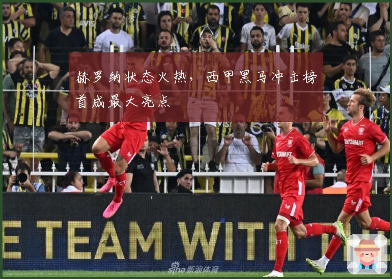 赫罗纳状态火热，西甲黑马冲击榜首成最大亮点