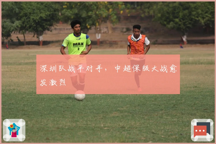 深圳队战平对手，中超保级大战愈发激烈